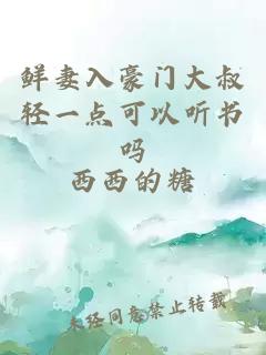 鲜妻入豪门大叔轻一点可以听书吗