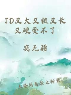 JD又大又粗又长又硬受不了