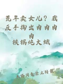 荒年卖女儿？我反手掏出肉肉肉肉