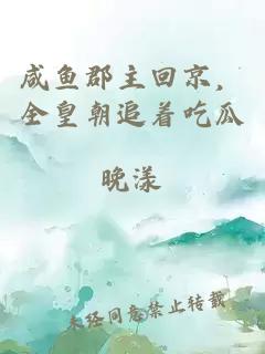 咸鱼郡主回京，全皇朝追着吃瓜