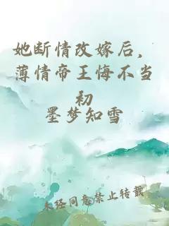 她断情改嫁后，薄情帝王悔不当初